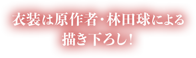 衣装は原作者・林田球による描き下ろし！