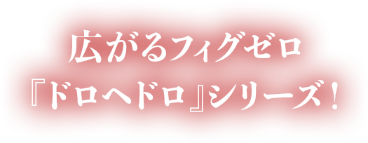 広がるフィグゼロ『ドロヘドロ』シリーズ！
