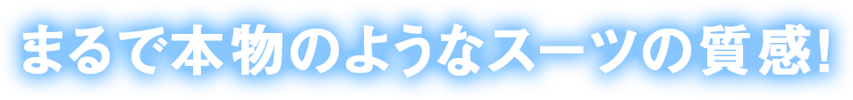 まるで本物のようなスーツの質感！