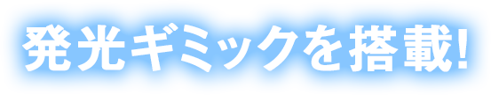 発光ギミックを搭載！