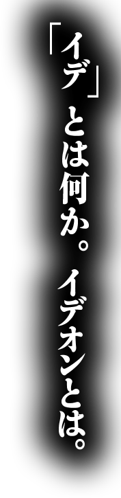 イデとは何か。イデオンとは。