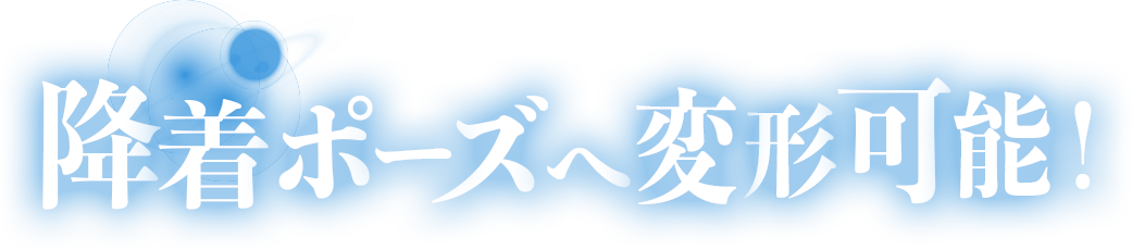 降着ポーズへ変形可能！